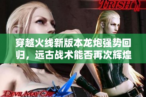 穿越火线新版本龙炮强势回归，远古战术能否再次辉煌