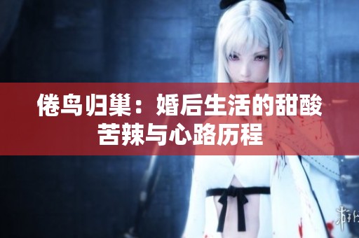 倦鸟归巢：婚后生活的甜酸苦辣与心路历程