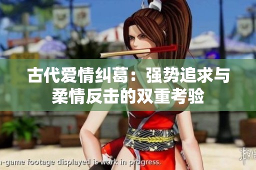 古代爱情纠葛：强势追求与柔情反击的双重考验