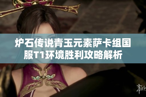 炉石传说青玉元素萨卡组国服T1环境胜利攻略解析