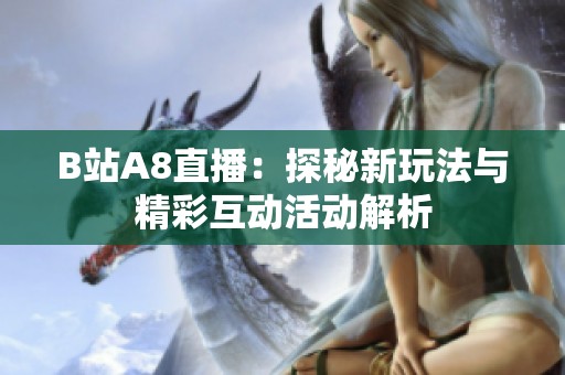 B站A8直播：探秘新玩法与精彩互动活动解析