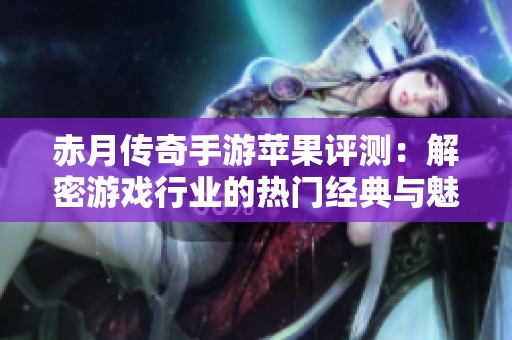 赤月传奇手游苹果评测：解密游戏行业的热门经典与魅力体验
