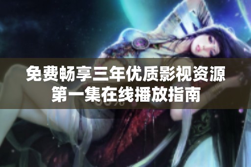 免费畅享三年优质影视资源第一集在线播放指南