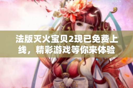 法版灭火宝贝2现已免费上线，精彩游戏等你来体验