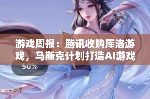 游戏周报：腾讯收购库洛游戏，马斯克计划打造AI游戏工作室