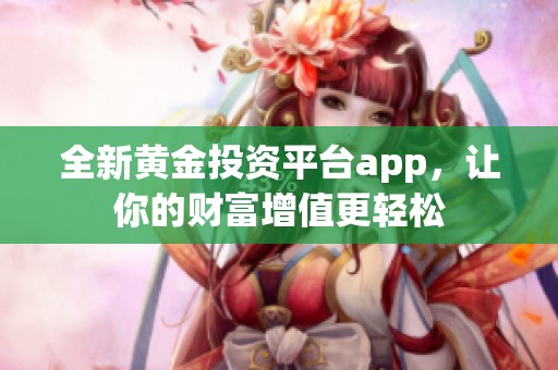 全新黄金投资平台app，让你的财富增值更轻松
