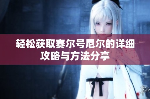 轻松获取赛尔号尼尔的详细攻略与方法分享