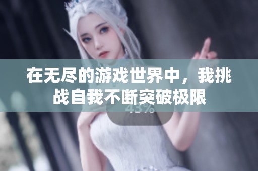 在无尽的游戏世界中，我挑战自我不断突破极限