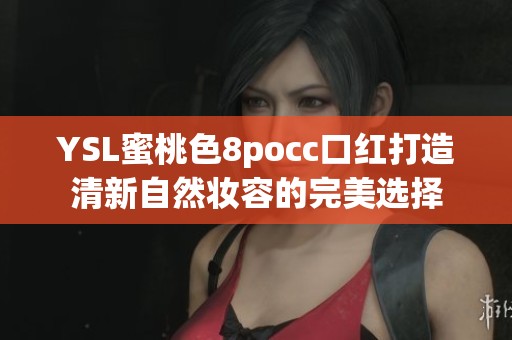 YSL蜜桃色8pocc口红打造清新自然妆容的完美选择