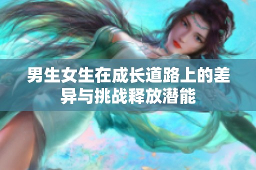 男生女生在成长道路上的差异与挑战释放潜能