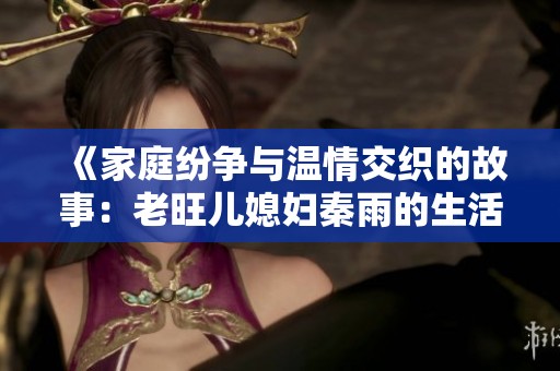 《家庭纷争与温情交织的故事：老旺儿媳妇秦雨的生活轨迹》