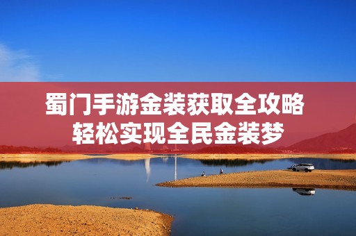 蜀门手游金装获取全攻略 轻松实现全民金装梦