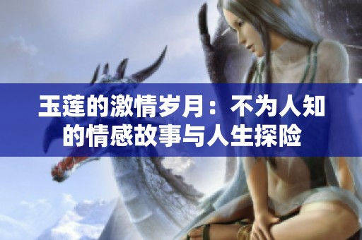 玉莲的激情岁月：不为人知的情感故事与人生探险