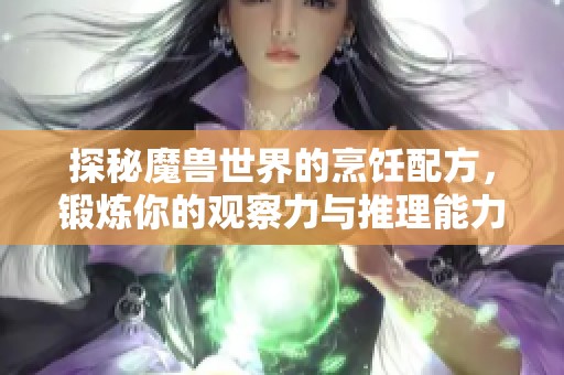 探秘魔兽世界的烹饪配方，锻炼你的观察力与推理能力
