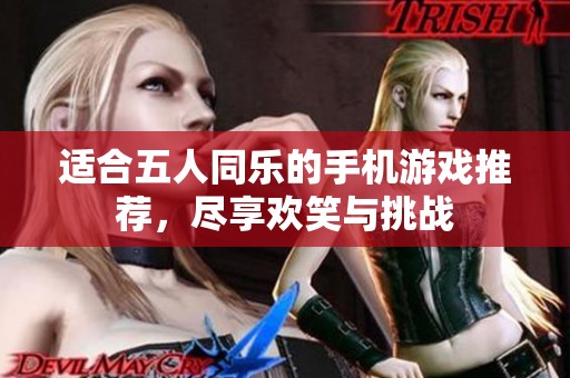 适合五人同乐的手机游戏推荐，尽享欢笑与挑战