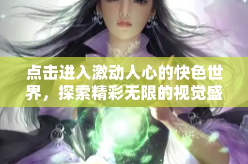 点击进入激动人心的快色世界，探索精彩无限的视觉盛宴
