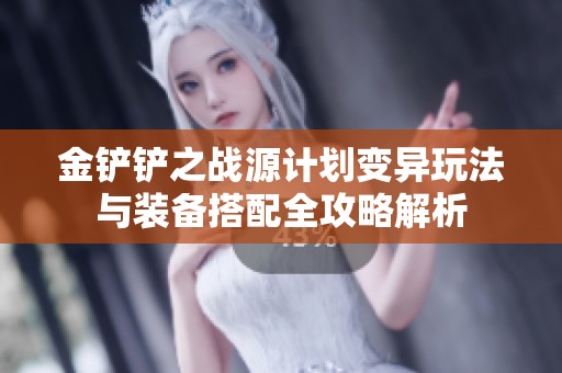金铲铲之战源计划变异玩法与装备搭配全攻略解析