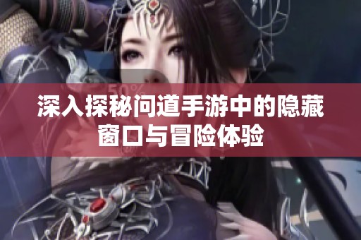 深入探秘问道手游中的隐藏窗口与冒险体验