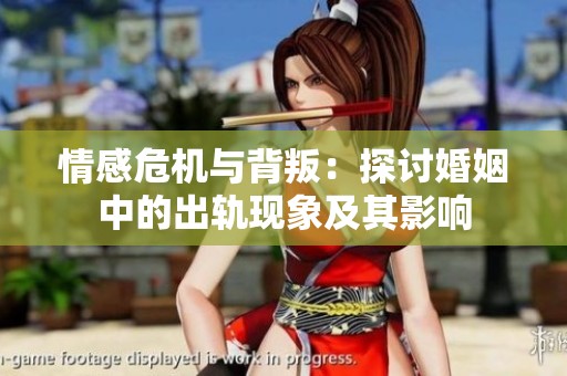 情感危机与背叛：探讨婚姻中的出轨现象及其影响