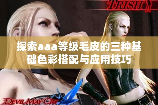 探索aaa等级毛皮的三种基础色彩搭配与应用技巧