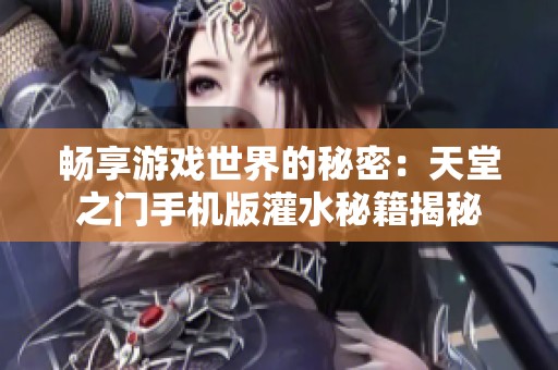 畅享游戏世界的秘密：天堂之门手机版灌水秘籍揭秘