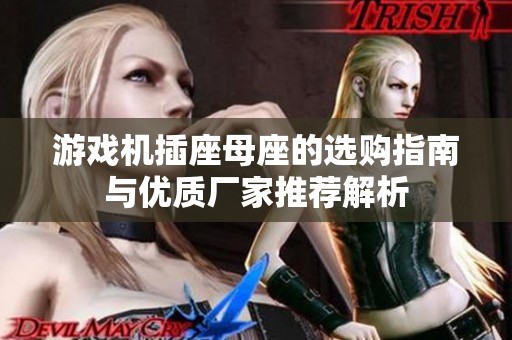 游戏机插座母座的选购指南与优质厂家推荐解析