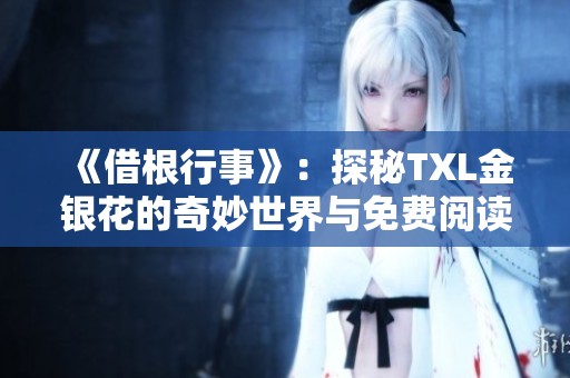 《借根行事》：探秘TXL金银花的奇妙世界与免费阅读资源