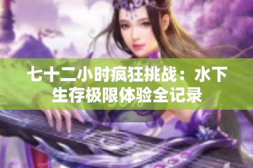 七十二小时疯狂挑战：水下生存极限体验全记录