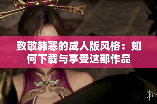 致敬韩寒的成人版风格：如何下载与享受这部作品