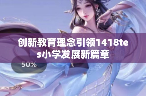 创新教育理念引领1418tes小学发展新篇章