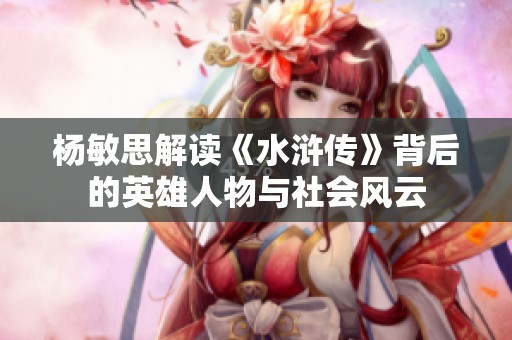杨敏思解读《水浒传》背后的英雄人物与社会风云
