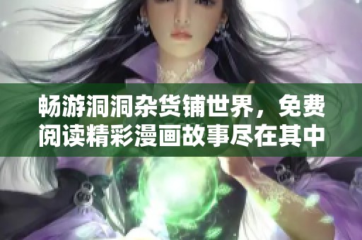 畅游洞洞杂货铺世界，免费阅读精彩漫画故事尽在其中