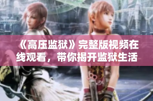 《高压监狱》完整版视频在线观看，带你揭开监狱生活的真实面貌
