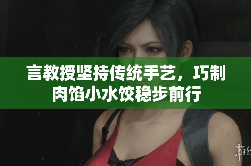 言教授坚持传统手艺，巧制肉馅小水饺稳步前行
