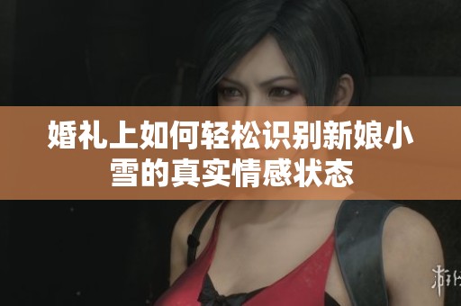 婚礼上如何轻松识别新娘小雪的真实情感状态