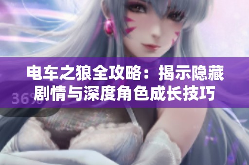 电车之狼全攻略：揭示隐藏剧情与深度角色成长技巧