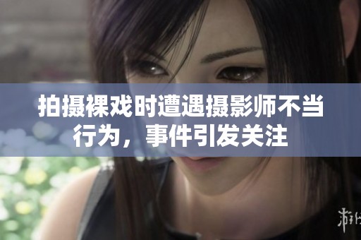 拍摄裸戏时遭遇摄影师不当行为，事件引发关注