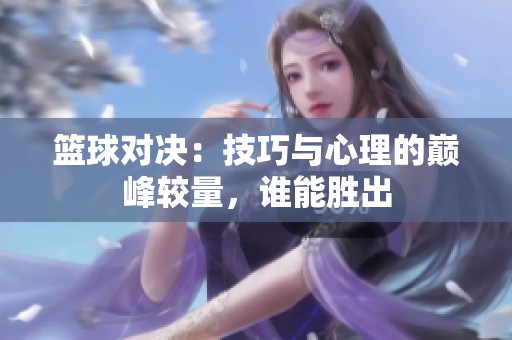 篮球对决：技巧与心理的巅峰较量，谁能胜出