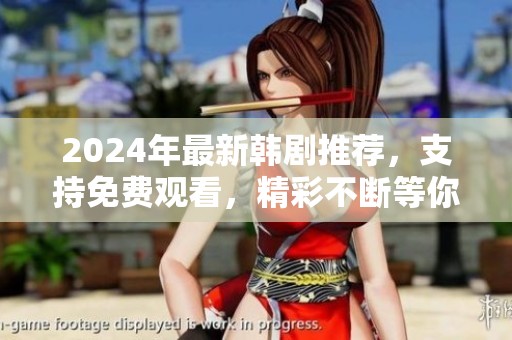 2024年最新韩剧推荐，支持免费观看，精彩不断等你来追