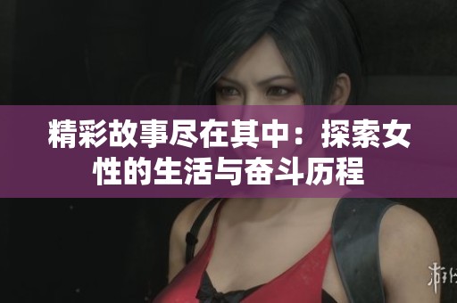 精彩故事尽在其中：探索女性的生活与奋斗历程