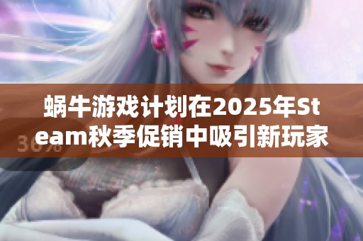 蜗牛游戏计划在2025年Steam秋季促销中吸引新玩家的策略揭秘