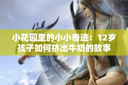 小花园里的小小奇迹：12岁孩子如何挤出牛奶的故事