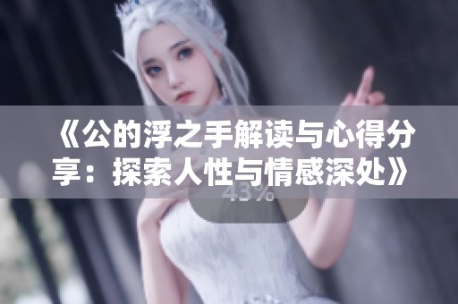 《公的浮之手解读与心得分享：探索人性与情感深处》