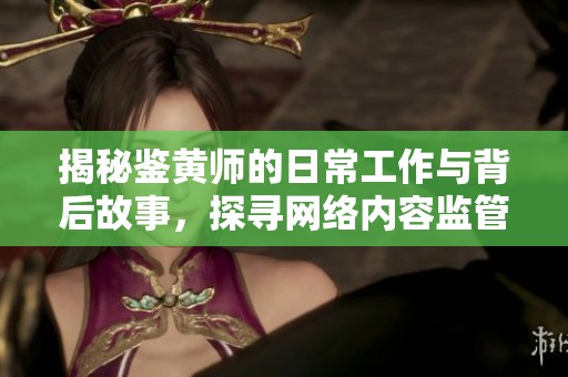 揭秘鉴黄师的日常工作与背后故事，探寻网络内容监管的秘密
