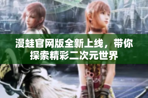 漫蛙官网版全新上线，带你探索精彩二次元世界