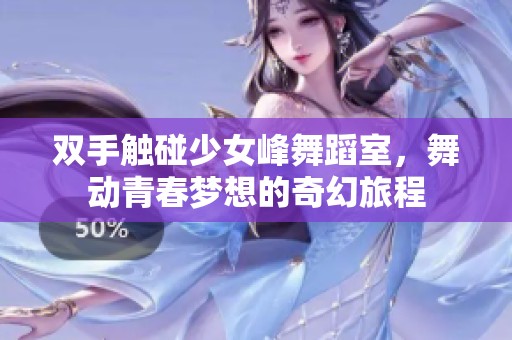 双手触碰少女峰舞蹈室，舞动青春梦想的奇幻旅程
