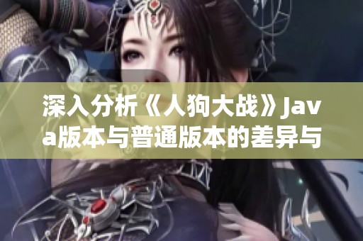 深入分析《人狗大战》Java版本与普通版本的差异与特点