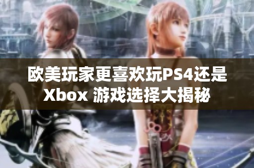 欧美玩家更喜欢玩PS4还是Xbox 游戏选择大揭秘