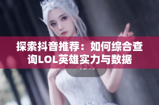 探索抖音推荐：如何综合查询LOL英雄实力与数据