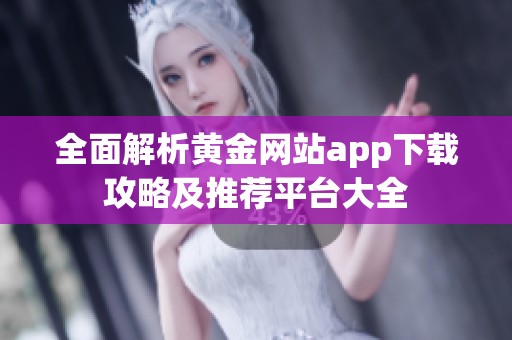 全面解析黄金网站app下载攻略及推荐平台大全